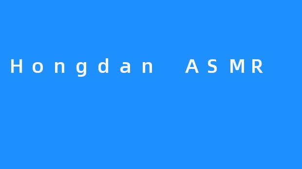 ### 探索“Hongdan ASMR”：声音的治愈力量